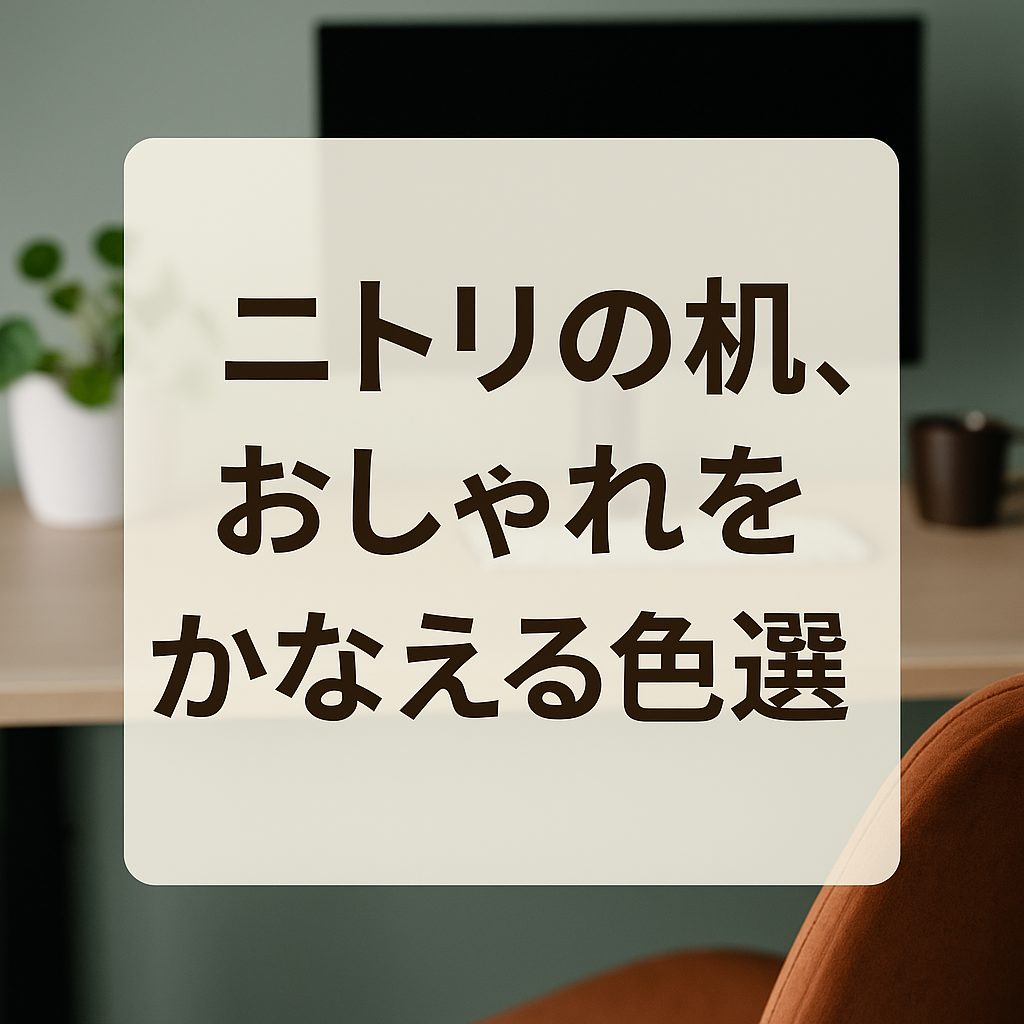 ニトリの机、おしゃれをかなえる色選び